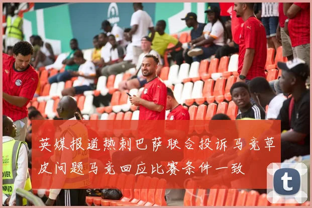英媒报道热刺巴萨联合投诉马竞草皮问题马竞回应比赛条件一致