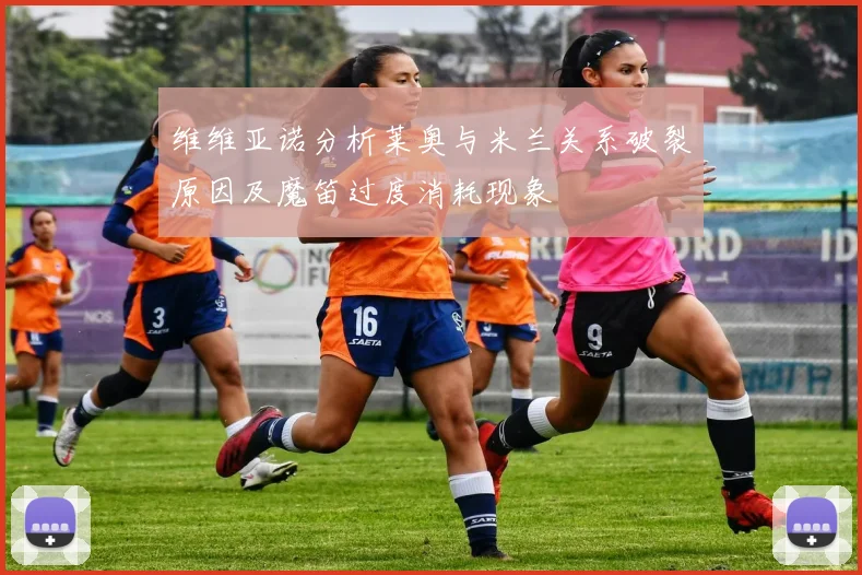 维维亚诺分析莱奥与米兰关系破裂原因及魔笛过度消耗现象