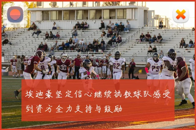 埃迪豪坚定信心继续执教球队感受到资方全力支持与鼓励
