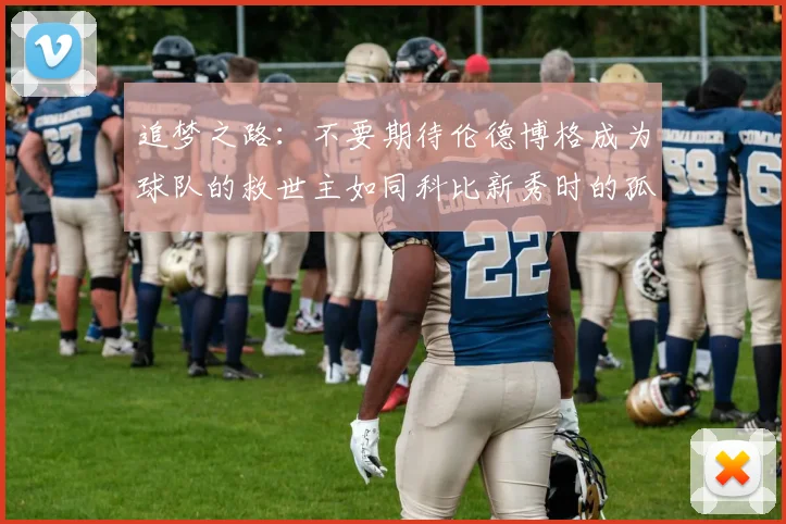 追梦之路：不要期待伦德博格成为球队的救世主如同科比新秀时的孤独奋斗