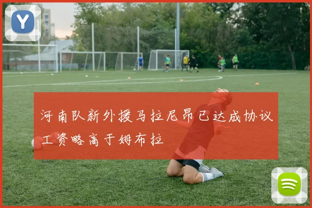 河南队新外援马拉尼昂已达成协议工资略高于姆布拉