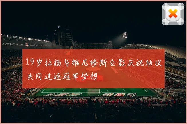 19岁拉扬与维尼修斯合影庆祝助攻共同追逐冠军梦想
