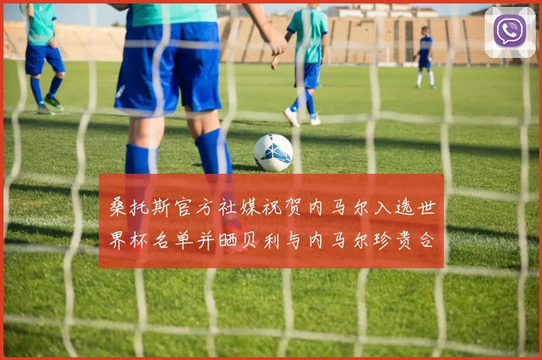 桑托斯官方社媒祝贺内马尔入选世界杯名单并晒贝利与内马尔珍贵合影