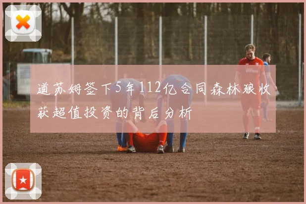 道苏姆签下5年112亿合同森林狼收获超值投资的背后分析
